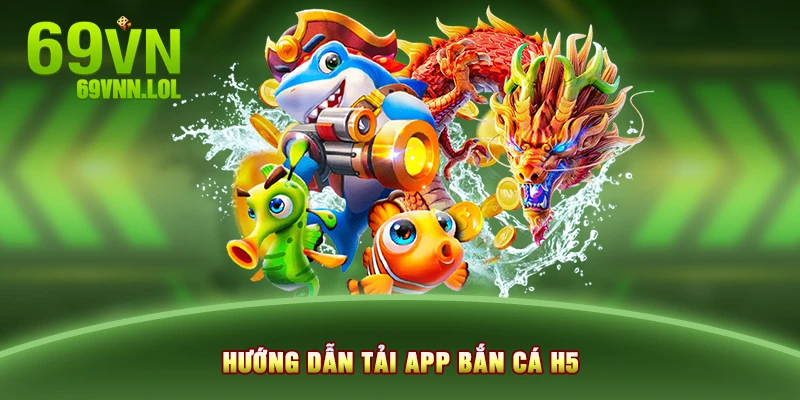 Hướng dẫn tải app bắn cá H5