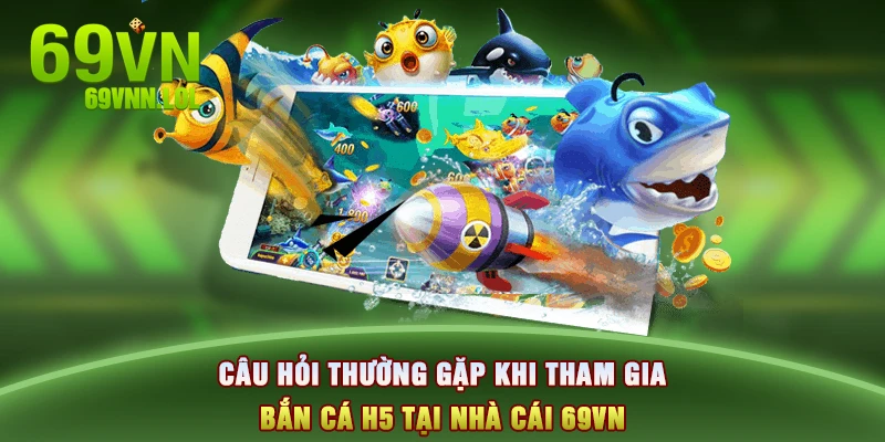 Câu hỏi thường gặp khi tham gia bắn cá H5 tại nhà cái 69VN