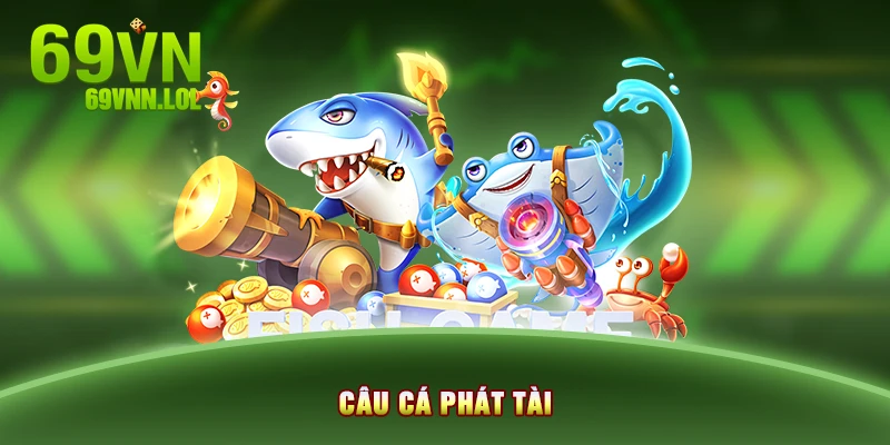 Game Câu Cá Phát Tài 69VN - Mang May Mắn Đến Mọi Nhà