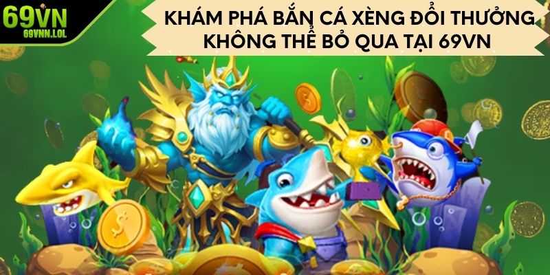 Khám Phá Bắn Cá Xèng Đổi Thưởng Không Thể Bỏ Qua Tại 69VN