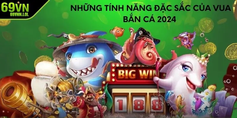 Những tính năng đặc sắc của vua bắn cá 2024 