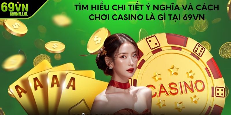 Tìm Hiểu Chi Tiết Ý Nghĩa Và Cách Chơi Casino Là Gì Tại 69VN