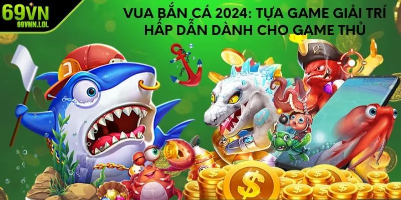 Vua Bắn Cá 2024: Tựa Game Giải Trí Hấp Dẫn Cho Cược Thủ